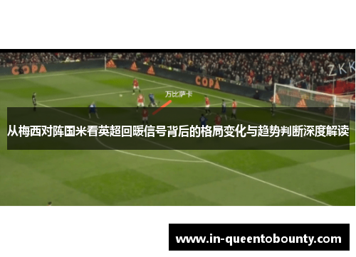 从梅西对阵国米看英超回暖信号背后的格局变化与趋势判断深度解读 从梅西对阵国米看英超回暖信号背后的格局变化与趋势判断深度解读