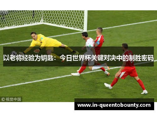 以老将经验为钥匙：今日世界杯关键对决中的制胜密码