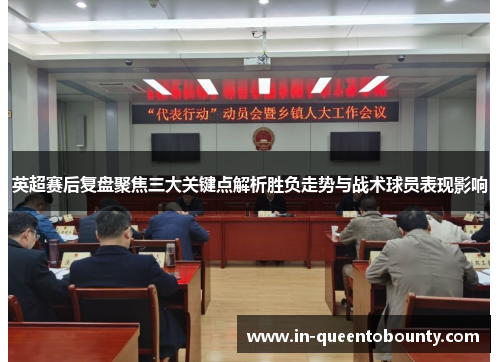 英超赛后复盘聚焦三大关键点解析胜负走势与战术球员表现影响 英超赛后复盘聚焦三大关键点解析胜负走势与战术球员表现影响