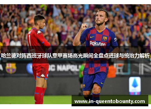 哈兰德对阵西班牙球队意甲赛场高光瞬间全盘点进球与统治力解析 哈兰德对阵西班牙球队意甲赛场高光瞬间全盘点进球与统治力解析