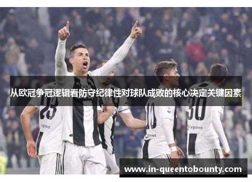 从欧冠争冠逻辑看防守纪律性对球队成败的核心决定关键因素