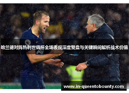 哈兰德对阵热刺世俱杯全场表现深度复盘与关键瞬间解析战术价值 哈兰德对阵热刺世俱杯全场表现深度复盘与关键瞬间解析战术价值