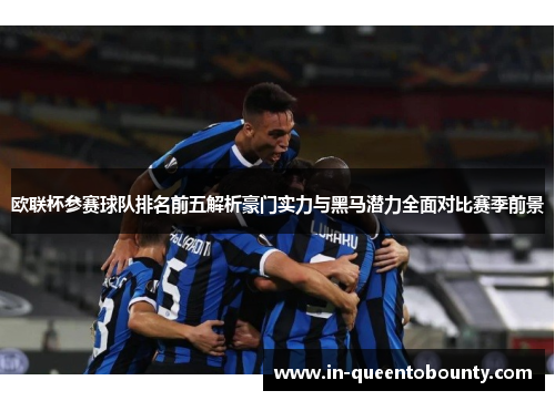 欧联杯参赛球队排名前五解析豪门实力与黑马潜力全面对比赛季前景 欧联杯参赛球队排名前五解析豪门实力与黑马潜力全面对比赛季前景