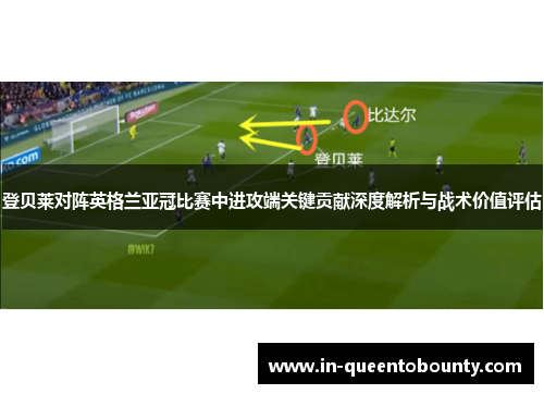 登贝莱对阵英格兰亚冠比赛中进攻端关键贡献深度解析与战术价值评估 登贝莱对阵英格兰亚冠比赛中进攻端关键贡献深度解析与战术价值评估