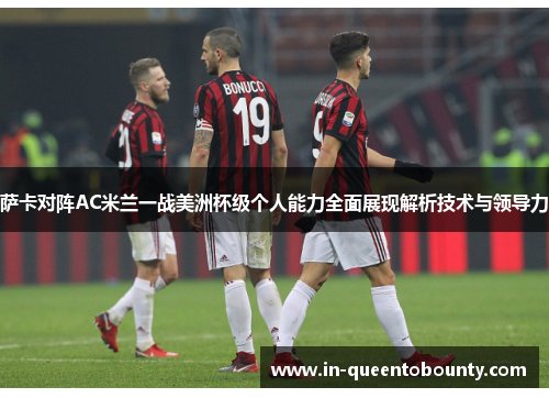 萨卡对阵AC米兰一战美洲杯级个人能力全面展现解析技术与领导力 萨卡对阵AC米兰一战美洲杯级个人能力全面展现解析技术与领导力