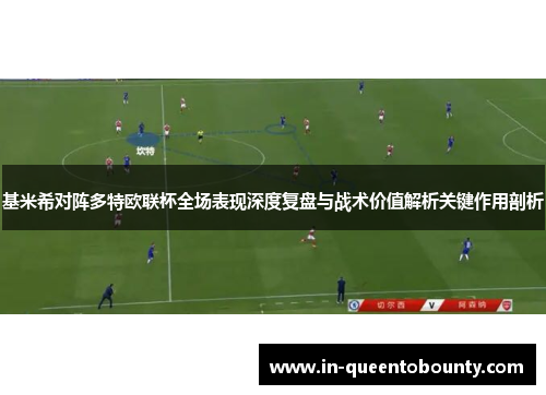 基米希对阵多特欧联杯全场表现深度复盘与战术价值解析关键作用剖析