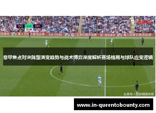 意甲焦点对决阵型演变趋势与战术博弈深度解析赛场格局与球队应变逻辑 意甲焦点对决阵型演变趋势与战术博弈深度解析赛场格局与球队应变逻辑