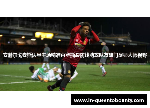 安赫尔戈麦斯法甲主场精准直塞撕裂防线助攻队友破门尽显大师视野 安赫尔戈麦斯法甲主场精准直塞撕裂防线助攻队友破门尽显大师视野