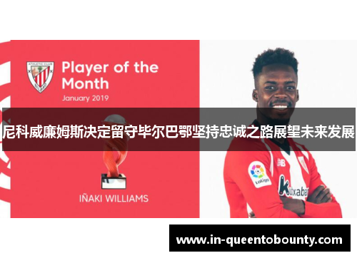 尼科威廉姆斯决定留守毕尔巴鄂坚持忠诚之路展望未来发展 尼科威廉姆斯决定留守毕尔巴鄂坚持忠诚之路展望未来发展