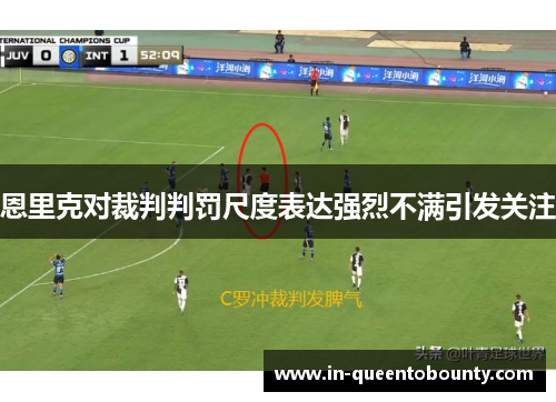 恩里克对裁判判罚尺度表达强烈不满引发关注 恩里克对裁判判罚尺度表达强烈不满引发关注