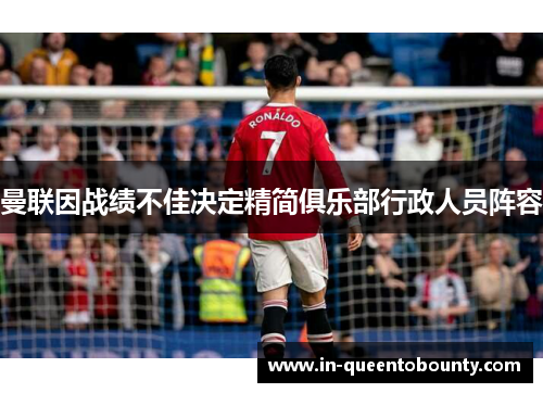 曼联因战绩不佳决定精简俱乐部行政人员阵容 曼联因战绩不佳决定精简俱乐部行政人员阵容