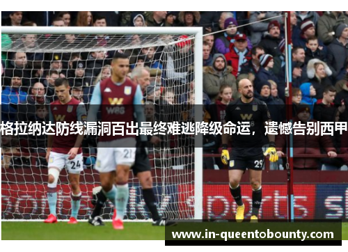 格拉纳达防线漏洞百出最终难逃降级命运,遗憾告别西甲 格拉纳达防线漏洞百出最终难逃降级命运,遗憾告别西甲