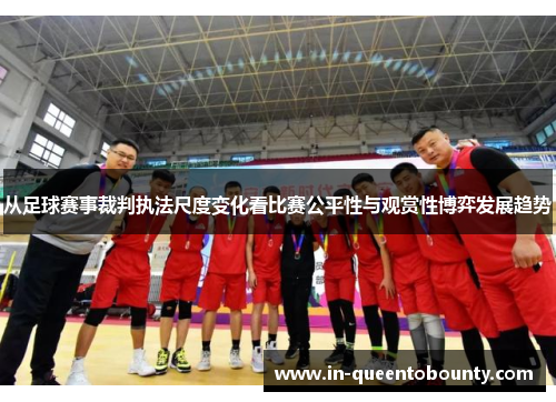从足球赛事裁判执法尺度变化看比赛公平性与观赏性博弈发展趋势