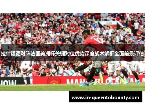 拉什福德对阵法国美洲杯关键对位优势深度战术解析全面前景评估