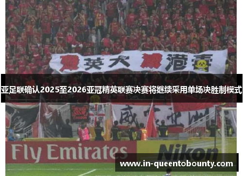 亚足联确认2025至2026亚冠精英联赛决赛将继续采用单场决胜制模式 亚足联确认2025至2026亚冠精英联赛决赛将继续采用单场决胜制模式