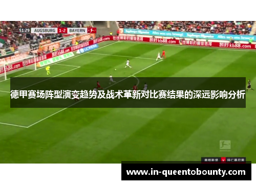 德甲赛场阵型演变趋势及战术革新对比赛结果的深远影响分析